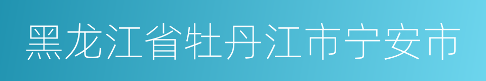 黑龙江省牡丹江市宁安市的同义词