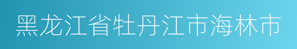 黑龙江省牡丹江市海林市的同义词