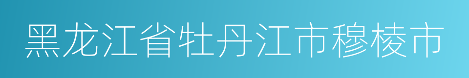 黑龙江省牡丹江市穆棱市的同义词