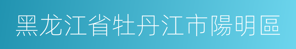 黑龙江省牡丹江市陽明區的同義詞