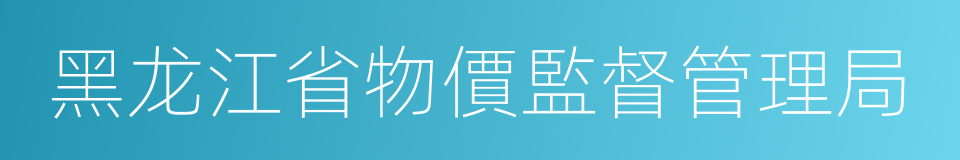 黑龙江省物價監督管理局的同義詞