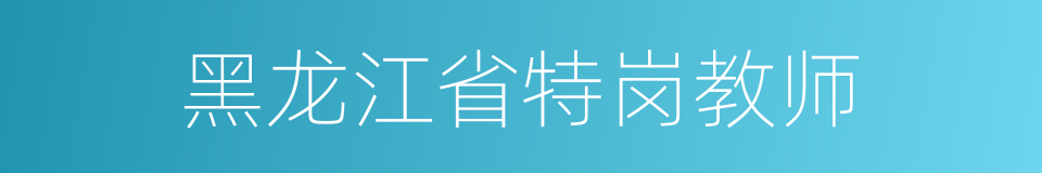 黑龙江省特岗教师的同义词