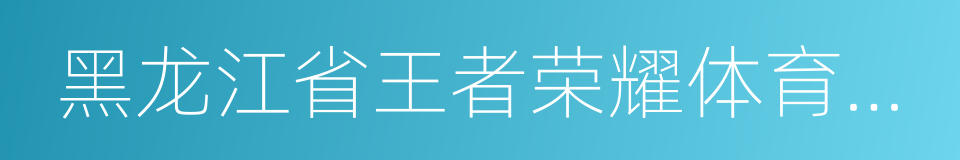 黑龙江省王者荣耀体育文化发展有限公司的同义词