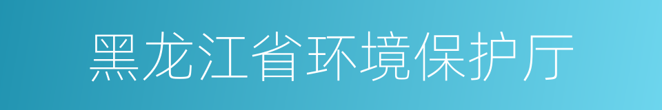 黑龙江省环境保护厅的同义词