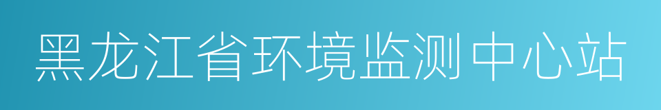 黑龙江省环境监测中心站的同义词