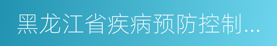黑龙江省疾病预防控制中心的同义词
