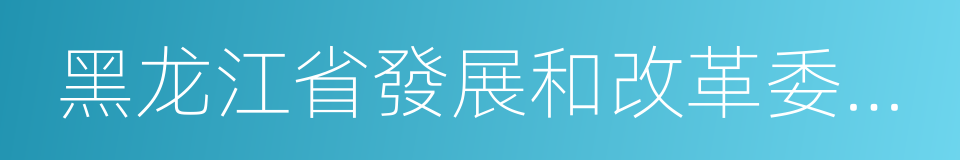 黑龙江省發展和改革委員會的同義詞