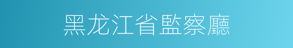 黑龙江省監察廳的同義詞
