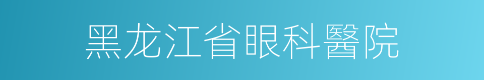 黑龙江省眼科醫院的同義詞