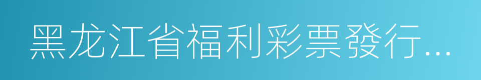 黑龙江省福利彩票發行中心的同義詞