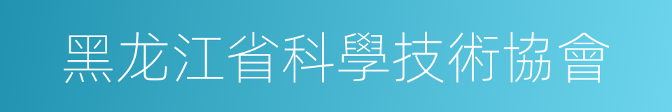 黑龙江省科學技術協會的同義詞