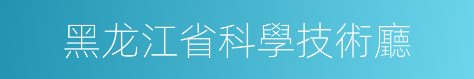 黑龙江省科學技術廳的同義詞