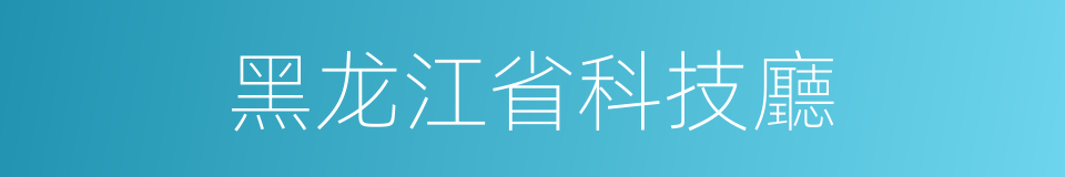 黑龙江省科技廳的同義詞