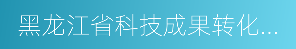 黑龙江省科技成果转化中心的同义词