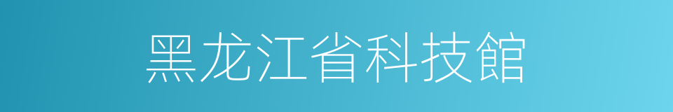 黑龙江省科技館的同義詞
