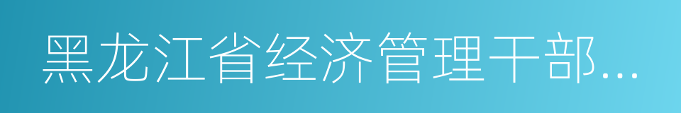 黑龙江省经济管理干部学院的同义词