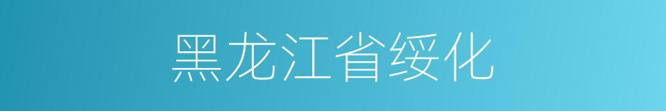 黑龙江省绥化的同义词