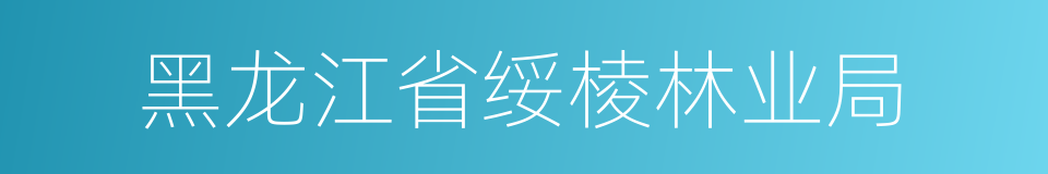 黑龙江省绥棱林业局的同义词