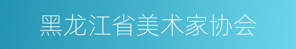 黑龙江省美术家协会的同义词