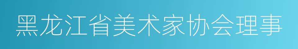 黑龙江省美术家协会理事的同义词