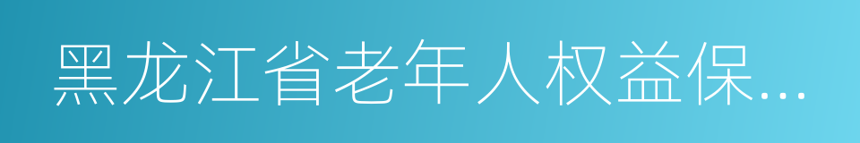 黑龙江省老年人权益保障条例的同义词