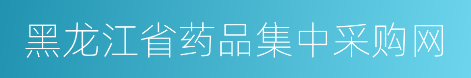 黑龙江省药品集中采购网的同义词