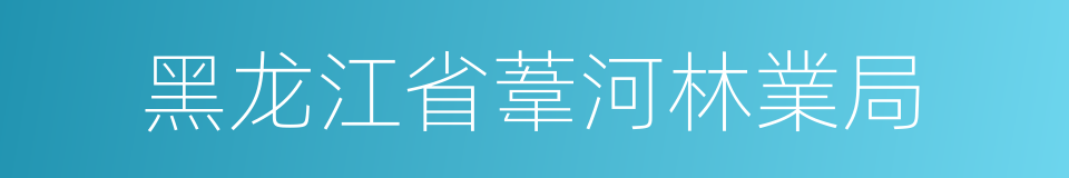 黑龙江省葦河林業局的同義詞