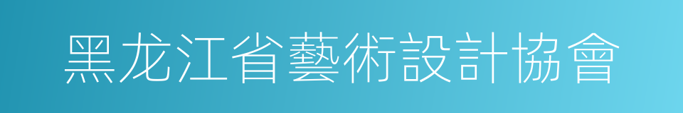黑龙江省藝術設計協會的同義詞