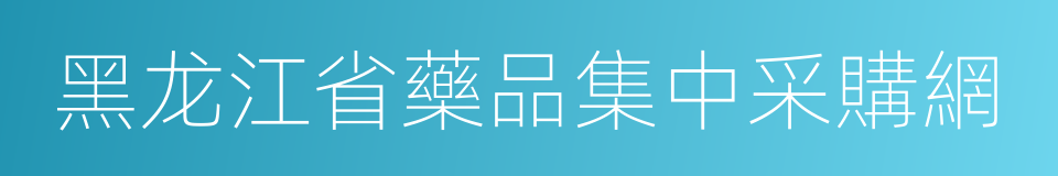 黑龙江省藥品集中采購網的同義詞