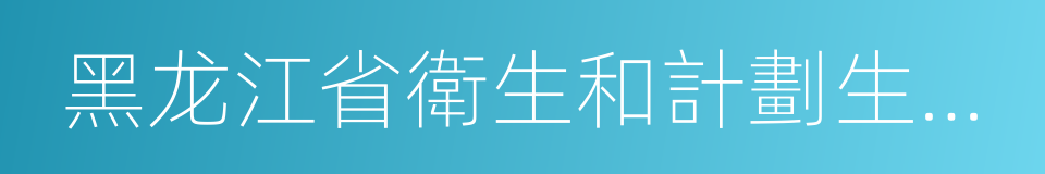 黑龙江省衛生和計劃生育委員會的同義詞