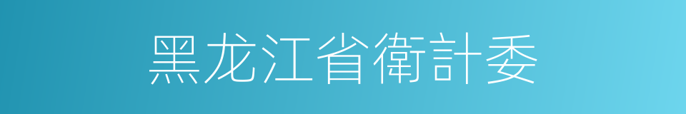 黑龙江省衛計委的同義詞