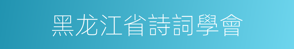黑龙江省詩詞學會的同義詞