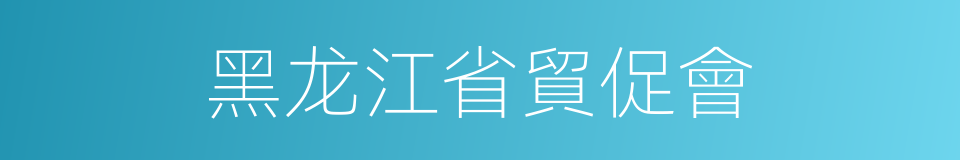 黑龙江省貿促會的同義詞