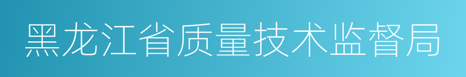 黑龙江省质量技术监督局的同义词