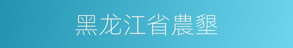 黑龙江省農墾的同義詞