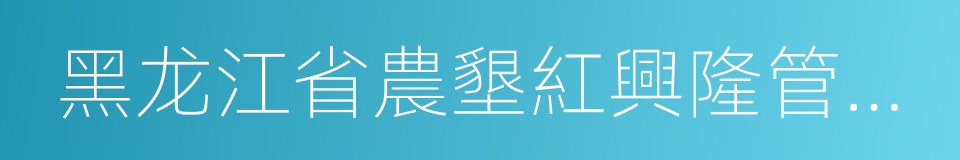 黑龙江省農墾紅興隆管理局的同義詞