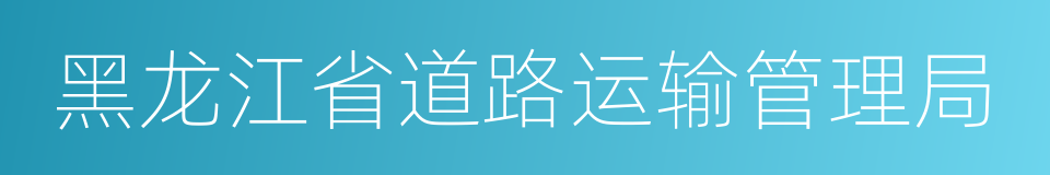 黑龙江省道路运输管理局的同义词