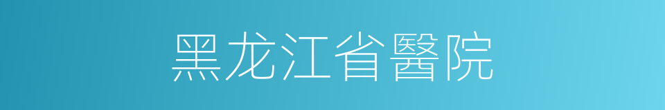 黑龙江省醫院的同義詞