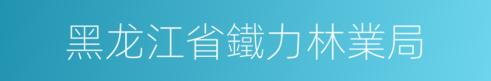 黑龙江省鐵力林業局的同義詞