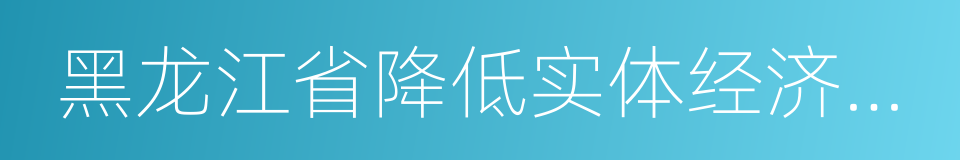 黑龙江省降低实体经济企业成本实施细则的同义词