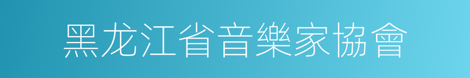 黑龙江省音樂家協會的同義詞