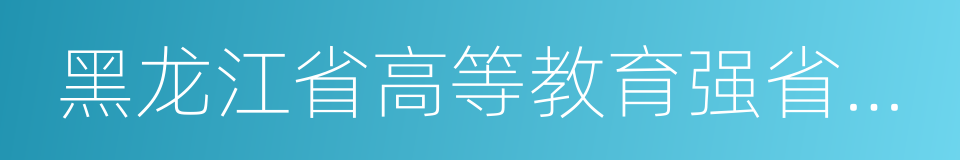 黑龙江省高等教育强省建设规划的同义词