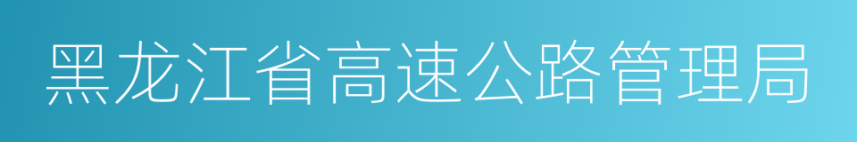 黑龙江省高速公路管理局的同义词