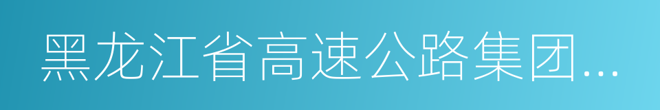 黑龙江省高速公路集团公司的同义词