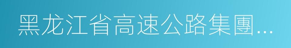 黑龙江省高速公路集團公司的同義詞