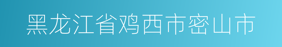 黑龙江省鸡西市密山市的同义词