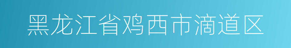 黑龙江省鸡西市滴道区的同义词