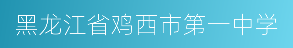 黑龙江省鸡西市第一中学的同义词