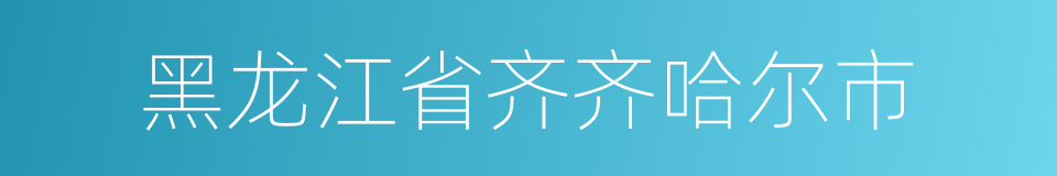 黑龙江省齐齐哈尔市的同义词