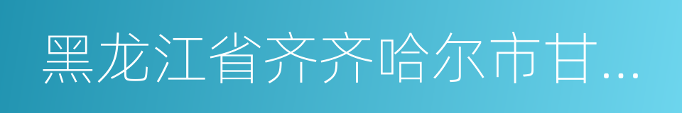 黑龙江省齐齐哈尔市甘南县的同义词